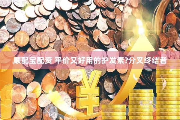 顺配宝配资 平价又好用的护发素?分叉终结者