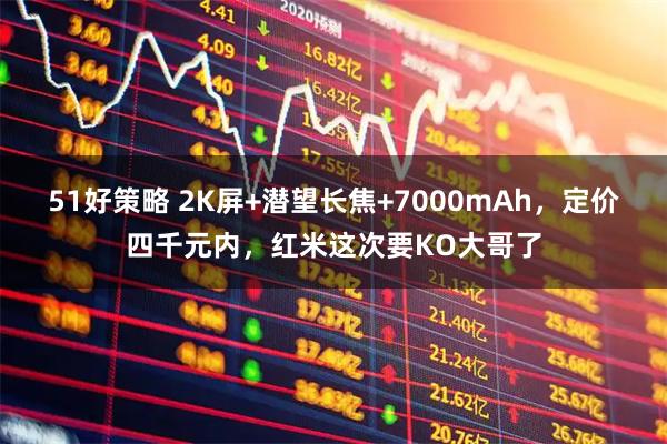 51好策略 2K屏+潜望长焦+7000mAh，定价四千元内，红米这次要KO大哥了