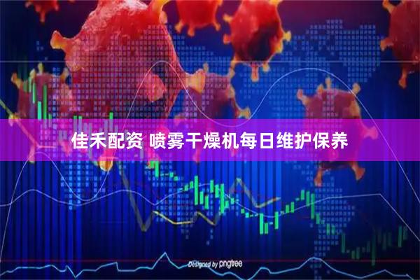 佳禾配资 喷雾干燥机每日维护保养