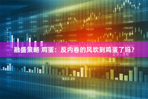 融盛策略 鸡蛋：反内卷的风吹到鸡蛋了吗？