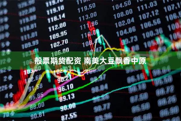 般票期货配资 南美大豆飘香中原