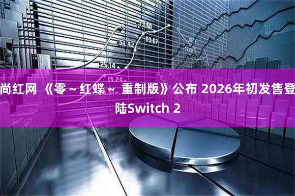 尚红网 《零～红蝶～ 重制版》公布 2026年初发售登陆Switch 2