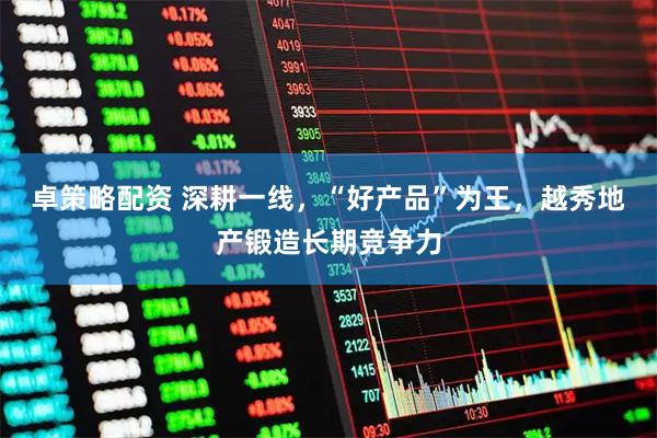 卓策略配资 深耕一线，“好产品”为王，越秀地产锻造长期竞争力
