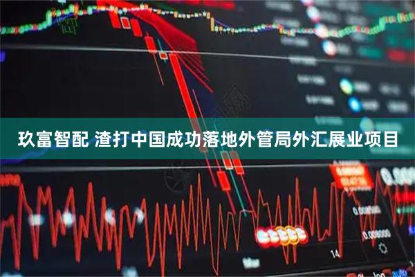 玖富智配 渣打中国成功落地外管局外汇展业项目