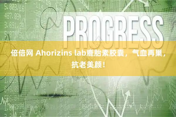 倍倍网 Ahorizins lab鹿胎素胶囊，气血再巢，抗老美颜！
